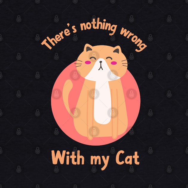 There is nothing wrong with my cat cute kawaii cat design for cat lovers by PunManArmy